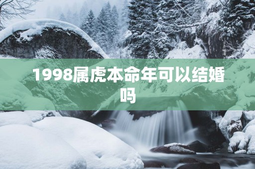 1998属虎本命年可以结婚吗