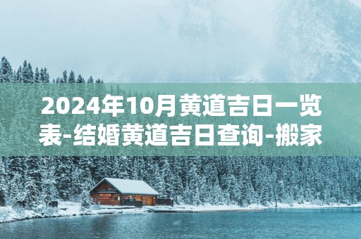 2025年10月黄道吉日一览表-结婚黄道吉日查询-搬家黄道吉日盘点