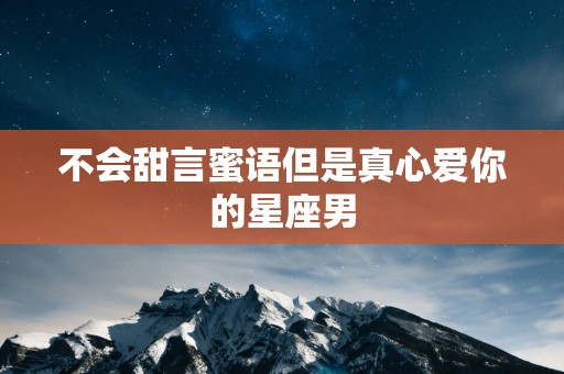 不会甜言蜜语但是真心爱你的星座男