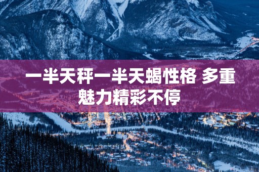 一半天秤一半天蝎性格 多重魅力精彩不停