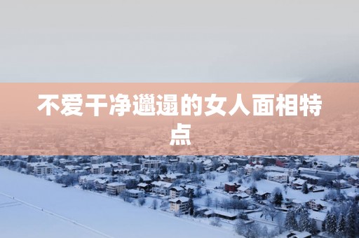 不爱干净邋遢的女人面相特点