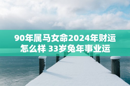 90年属马女命2025年财运怎么样 33岁蛇年事业运