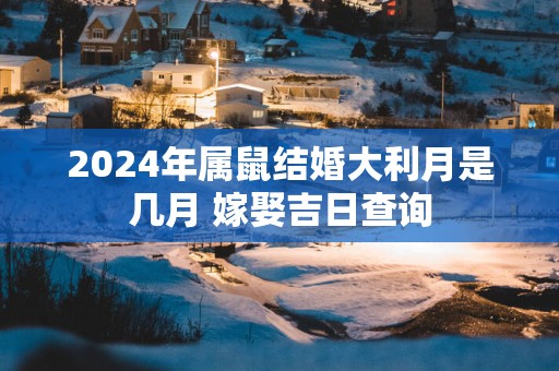 2025年属鼠结婚大利月是几月 嫁娶吉日查询