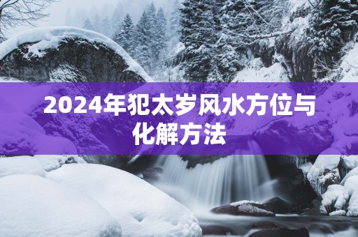 2025年犯太岁风水方位与化解方法