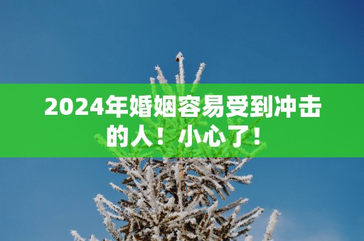 2025年婚姻容易受到冲击的人！小心了！