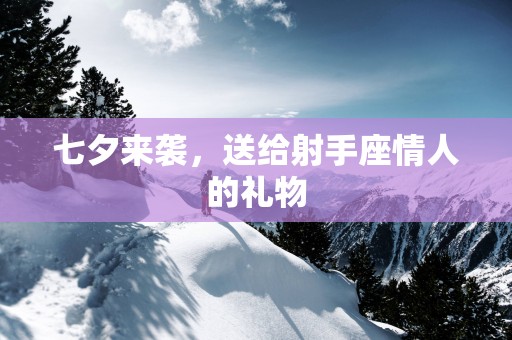 七夕来袭，送给射手座情人的礼物