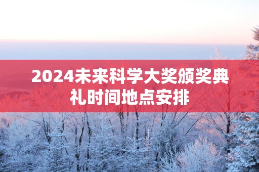 2025未来科学大奖颁奖典礼时间地点安排