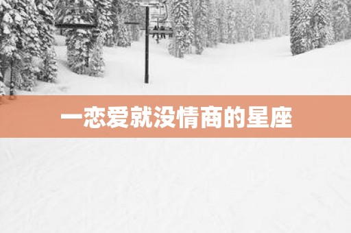 一恋爱就没情商的星座