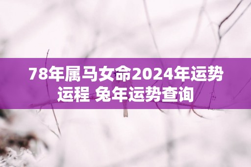 78年属马女命2025年运势运程 蛇年运势查询