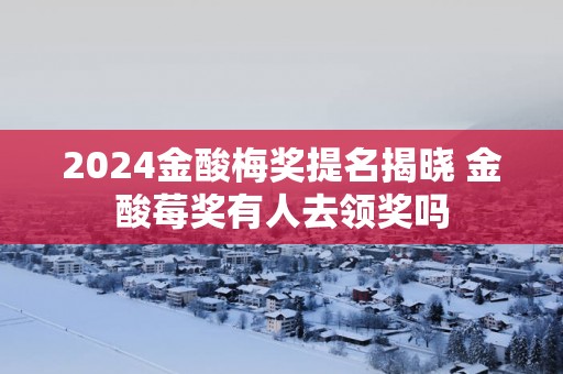 2025金酸梅奖提名揭晓 金酸莓奖有人去领奖吗