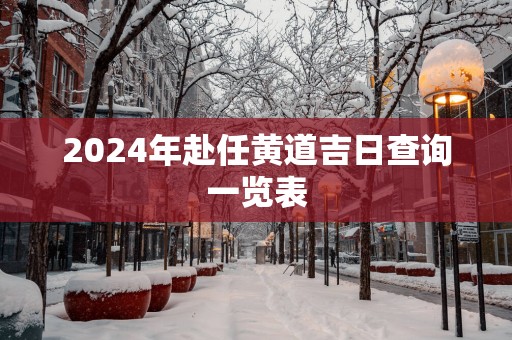 2025年赴任黄道吉日查询一览表