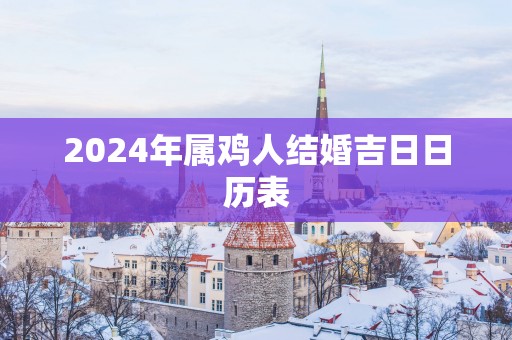 2025年属鸡人结婚吉日日历表