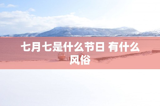 七月七是什么节日 有什么风俗