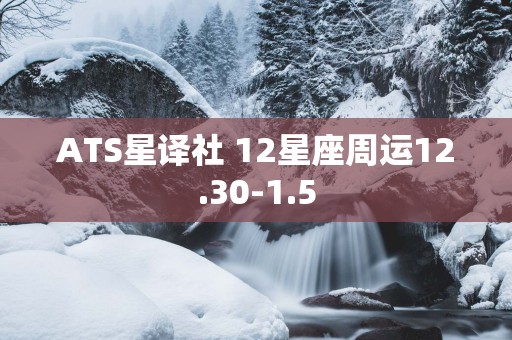 ATS星译社 12星座周运12.30-1.5