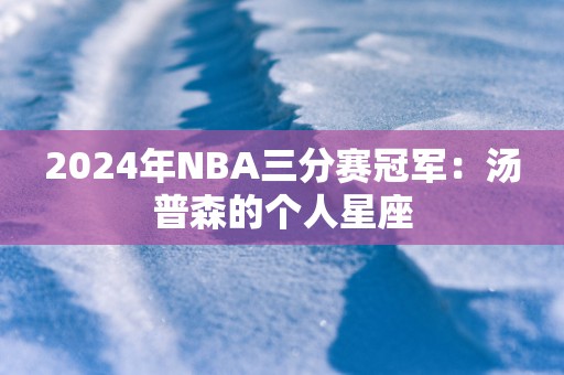 2025年NBA三分赛冠军：汤普森的个人星座