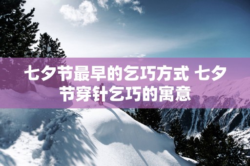 七夕节最早的乞巧方式 七夕节穿针乞巧的寓意