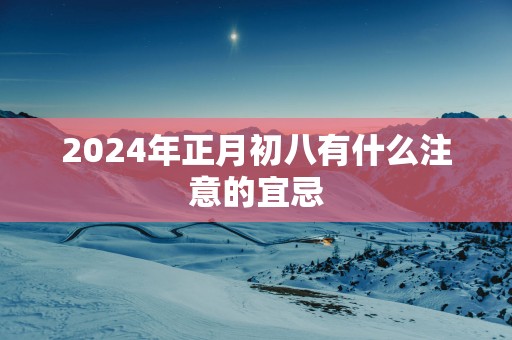 2025年正月初八有什么注意的宜忌