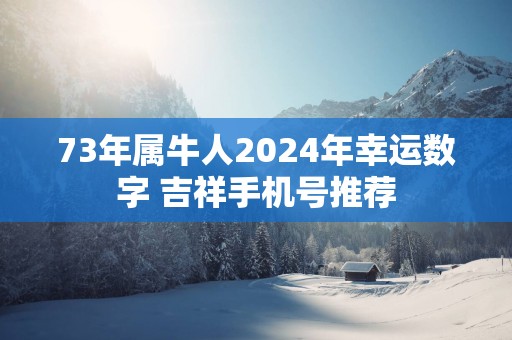 73年属牛人2025年幸运数字 吉祥手机号推荐