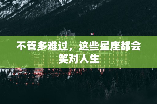 不管多难过，这些星座都会笑对人生