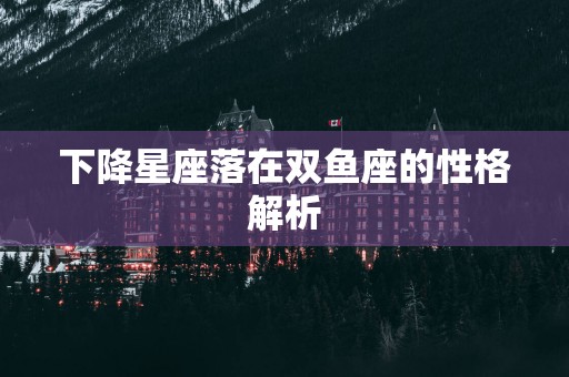 下降星座落在双鱼座的性格解析