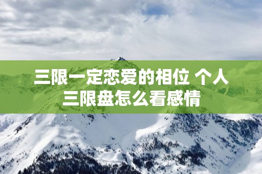 三限一定恋爱的相位 个人三限盘怎么看感情