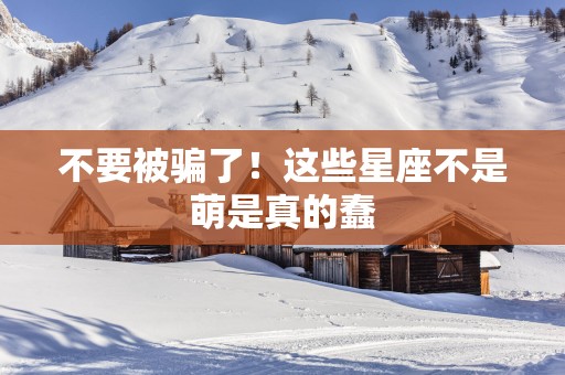 不要被骗了！这些星座不是萌是真的蠢