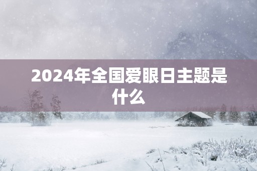 2025年全国爱眼日主题是什么