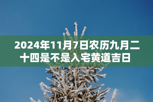 2025年11月7日农历九月二十四是不是入宅黄道吉日 今天适合入住新房吗