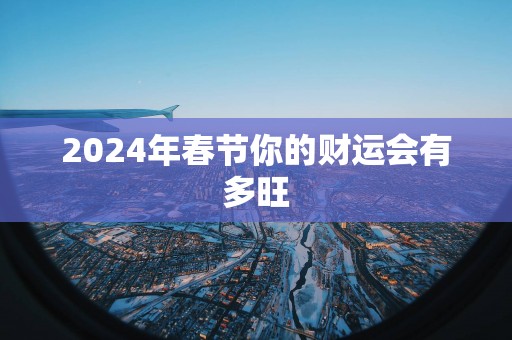 2025年春节你的财运会有多旺