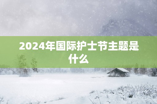 2025年国际护士节主题是什么