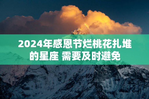 2025年感恩节烂桃花扎堆的星座 需要及时避免