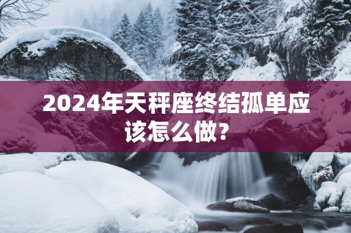 2025年天秤座终结孤单应该怎么做？
