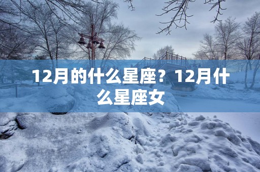 12月的什么星座？12月什么星座女