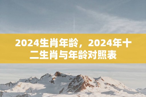 2025生肖年龄，2025年十二生肖与年龄对照表