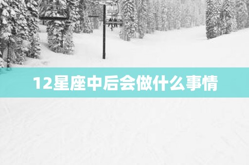 12星座中后会做什么事情