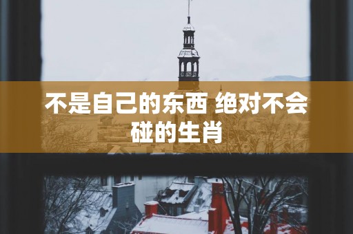 不是自己的东西 绝对不会碰的生肖