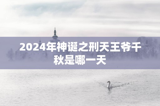 2025年神诞之刑天王爷千秋是哪一天