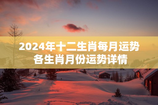 2025年十二生肖每月运势 各生肖月份运势详情