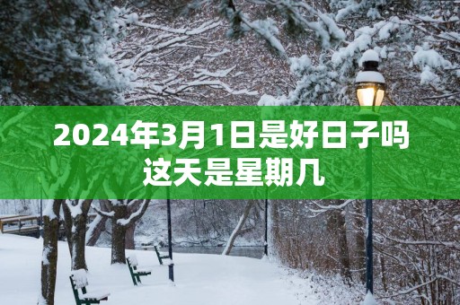 2025年3月1日是好日子吗 这天是星期几