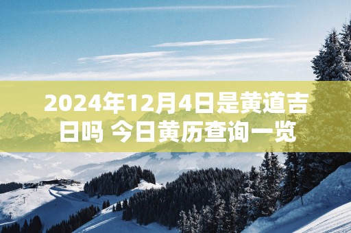 2025年12月4日是黄道吉日吗 今日黄历查询一览