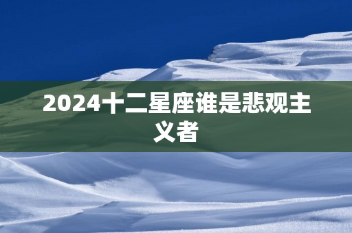 2025十二星座谁是悲观主义者