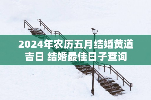 2025年农历五月结婚黄道吉日 结婚最佳日子查询