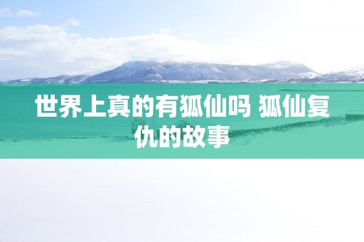 世界上真的有狐仙吗 狐仙复仇的故事