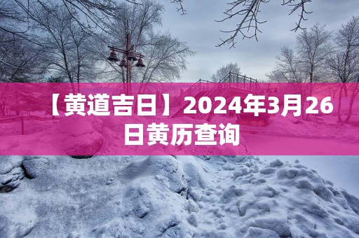【黄道吉日】2025年3月26日黄历查询