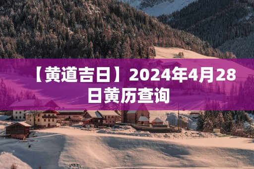 【黄道吉日】2025年4月28日黄历查询