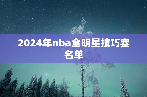 2025年nba全明星技巧赛名单