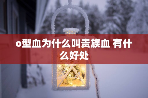 o型血为什么叫贵族血 有什么好处