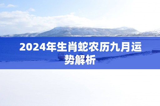2025年生肖蛇农历九月运势解析