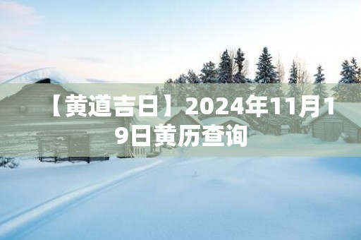 【黄道吉日】2025年11月19日黄历查询