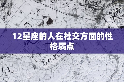 12星座的人在社交方面的性格弱点